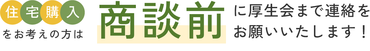 住宅購入をお考えの方は商談前に厚生会まで連絡をお願いします。